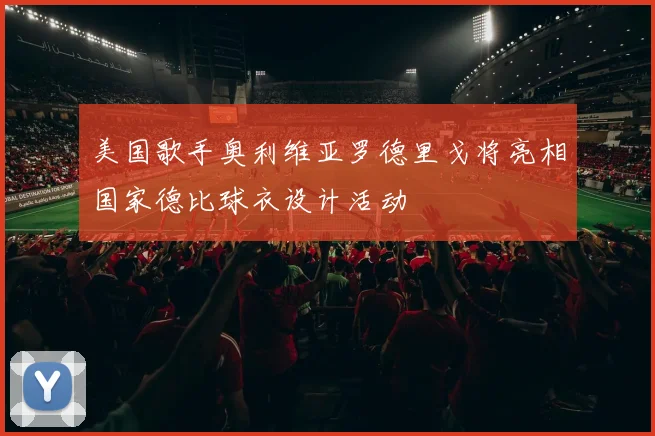 美国歌手奥利维亚罗德里戈将亮相国家德比球衣设计活动