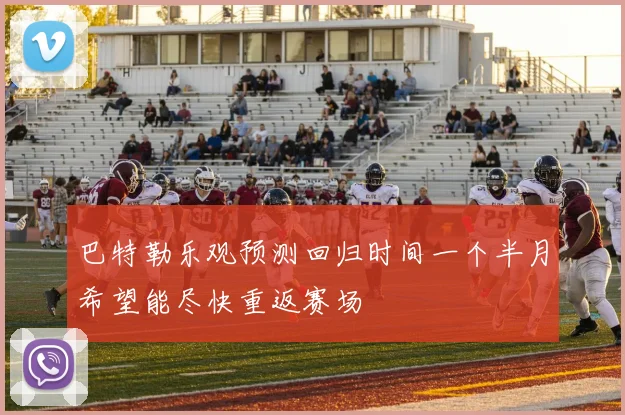 巴特勒乐观预测回归时间一个半月希望能尽快重返赛场