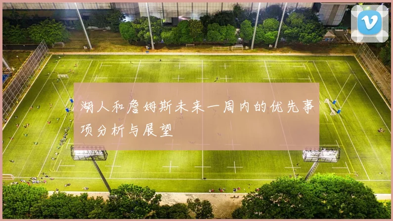 湖人和詹姆斯未来一周内的优先事项分析与展望