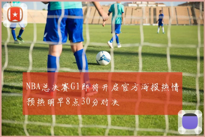 NBA总决赛G1即将开启官方海报热情预热明早8点30分对决