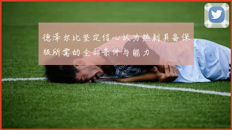 德泽尔比坚定信心认为热刺具备保级所需的全部条件与能力