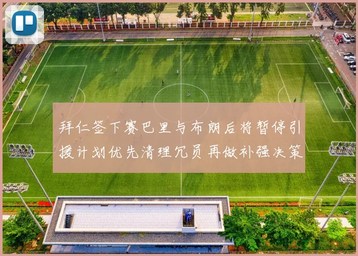 拜仁签下赛巴里与布朗后将暂停引援计划优先清理冗员再做补强决策