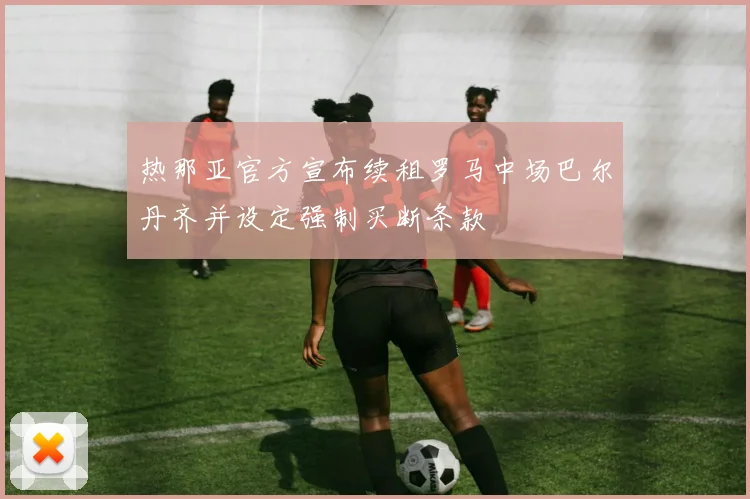 热那亚官方宣布续租罗马中场巴尔丹齐并设定强制买断条款
