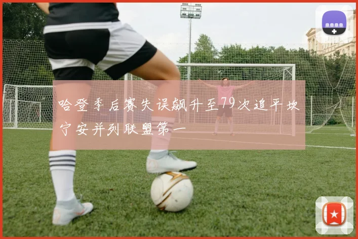 哈登季后赛失误飙升至79次追平坎宁安并列联盟第一