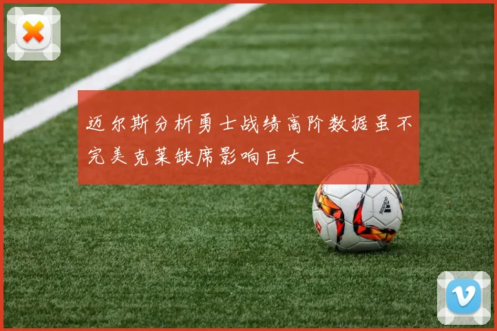 迈尔斯分析勇士战绩高阶数据虽不完美克莱缺席影响巨大