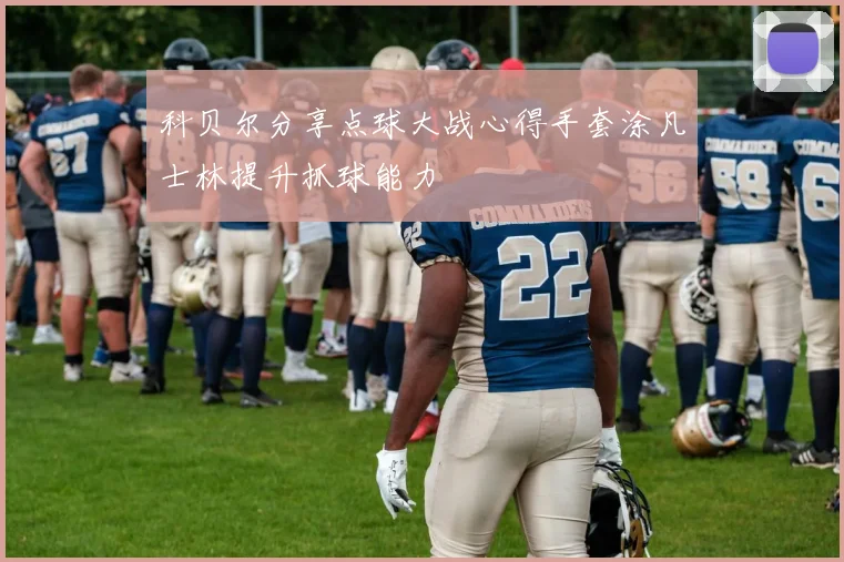 科贝尔分享点球大战心得手套涂凡士林提升抓球能力