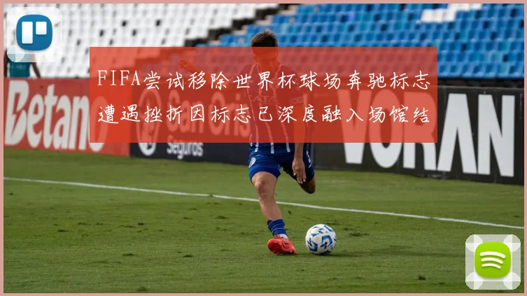 FIFA尝试移除世界杯球场奔驰标志遭遇挫折因标志已深度融入场馆结构