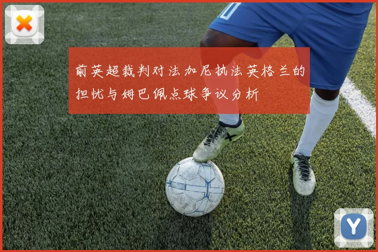 前英超裁判对法加尼执法英格兰的担忧与姆巴佩点球争议分析