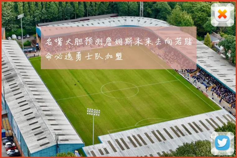 名嘴大胆预测詹姆斯未来去向若赌命必选勇士队加盟