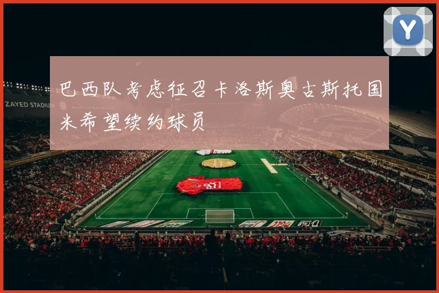巴西队考虑征召卡洛斯奥古斯托国米希望续约球员