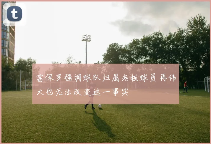 富保罗强调球队归属老板球员再伟大也无法改变这一事实